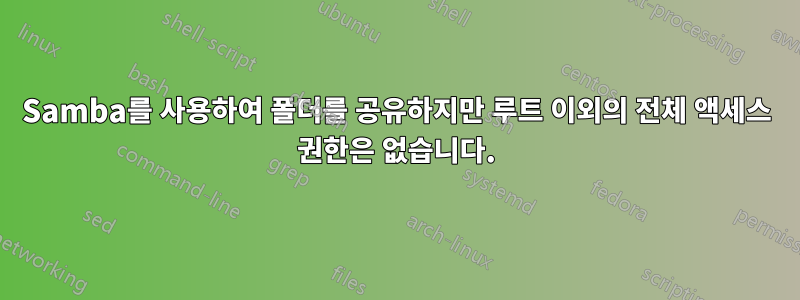 Samba를 사용하여 폴더를 공유하지만 루트 이외의 전체 액세스 권한은 없습니다.