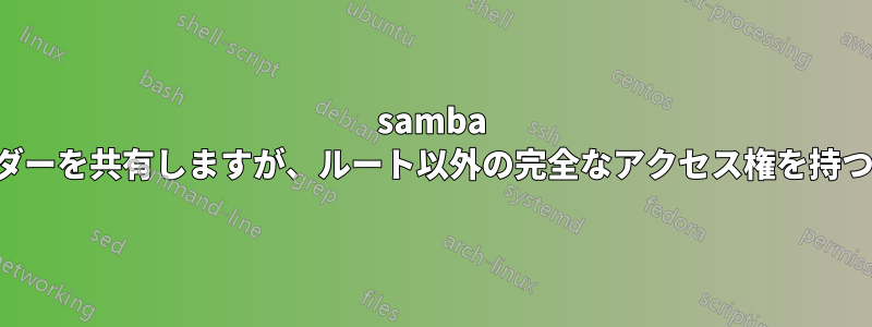 samba を使用してフォルダーを共有しますが、ルート以外の完全なアクセス権を持つことはできません