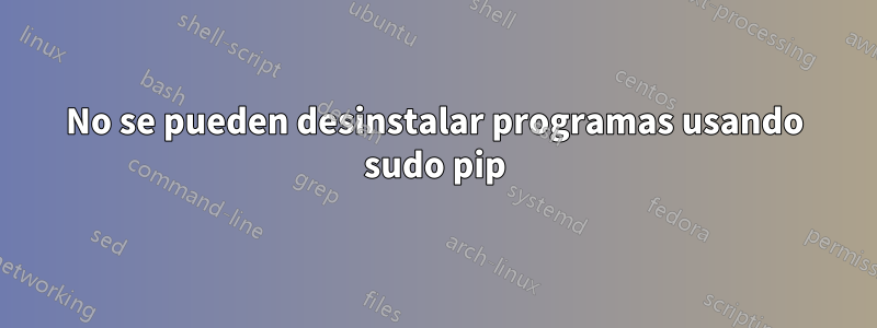 No se pueden desinstalar programas usando sudo pip