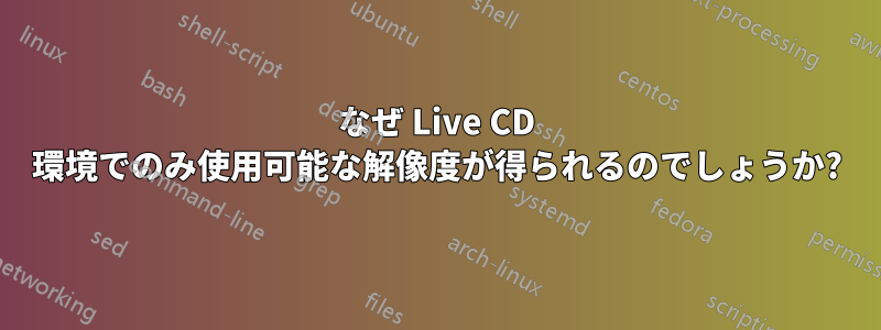 なぜ Live CD 環境でのみ使用可能な解像度が得られるのでしょうか?