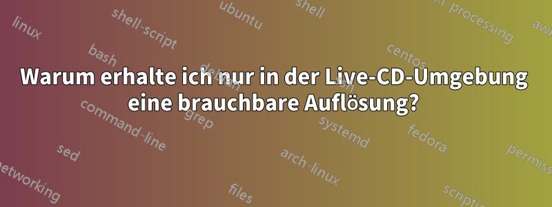 Warum erhalte ich nur in der Live-CD-Umgebung eine brauchbare Auflösung?