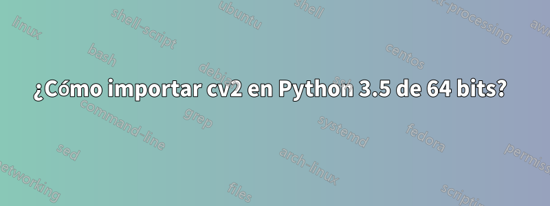 ¿Cómo importar cv2 en Python 3.5 de 64 bits? 