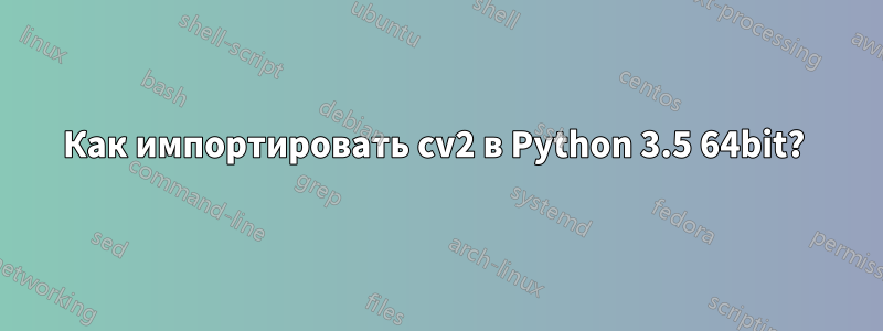 Как импортировать cv2 в Python 3.5 64bit? 