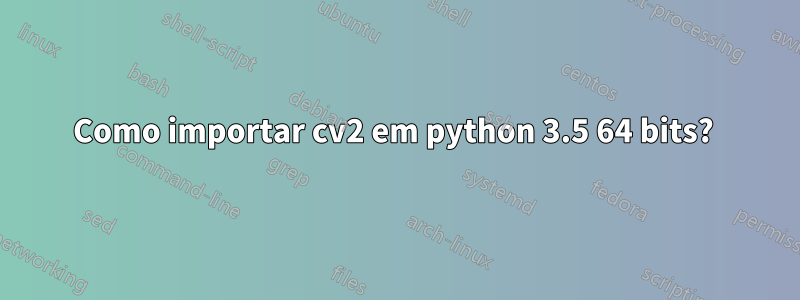 Como importar cv2 em python 3.5 64 bits? 