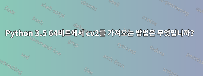 Python 3.5 64비트에서 cv2를 가져오는 방법은 무엇입니까? 