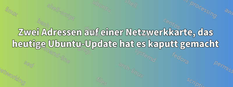 Zwei Adressen auf einer Netzwerkkarte, das heutige Ubuntu-Update hat es kaputt gemacht