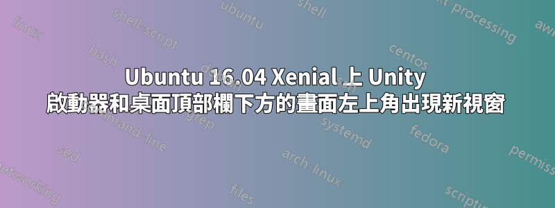 Ubuntu 16.04 Xenial 上 Unity 啟動器和桌面頂部欄下方的畫面左上角出現新視窗