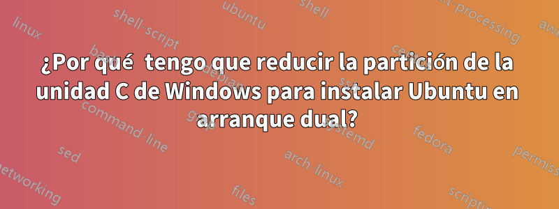 ¿Por qué tengo que reducir la partición de la unidad C de Windows para instalar Ubuntu en arranque dual?