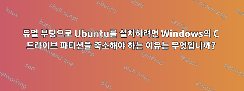 듀얼 부팅으로 Ubuntu를 설치하려면 Windows의 C 드라이브 파티션을 축소해야 하는 이유는 무엇입니까?