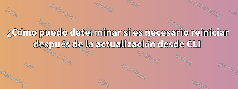 ¿Cómo puedo determinar si es necesario reiniciar después de la actualización desde CLI 