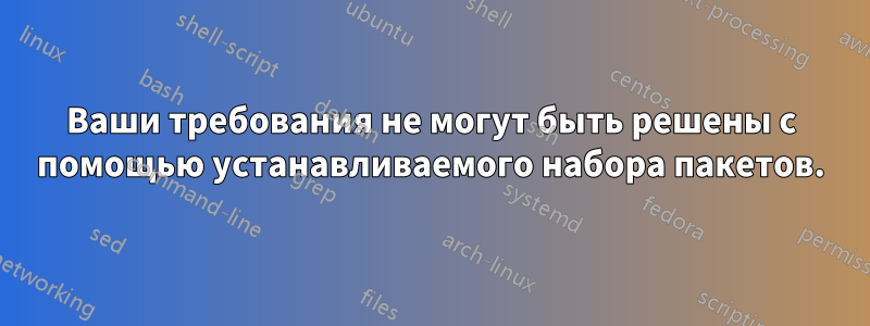 Ваши требования не могут быть решены с помощью устанавливаемого набора пакетов.