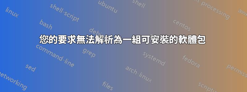 您的要求無法解析為一組可安裝的軟體包