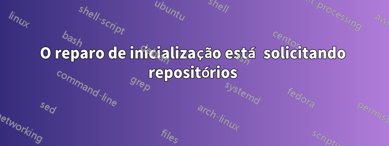 O reparo de inicialização está solicitando repositórios