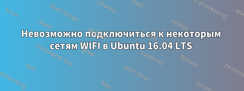 Невозможно подключиться к некоторым сетям WIFI в Ubuntu 16.04 LTS