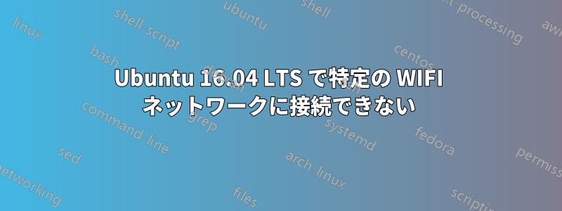 Ubuntu 16.04 LTS で特定の WIFI ネットワークに接続できない