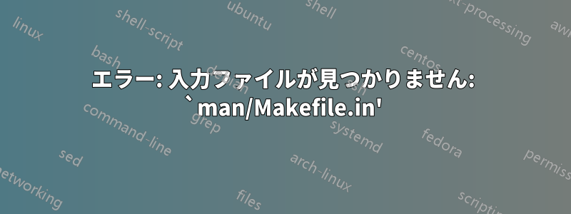 エラー: 入力ファイルが見つかりません: `man/Makefile.in'