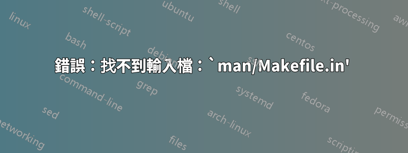 錯誤：找不到輸入檔：`man/Makefile.in'