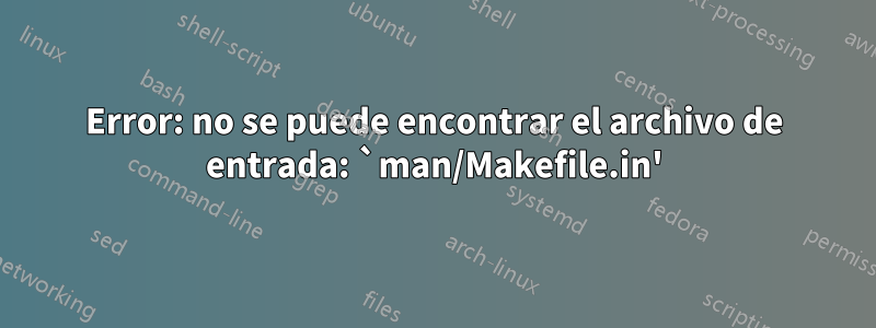 Error: no se puede encontrar el archivo de entrada: `man/Makefile.in'