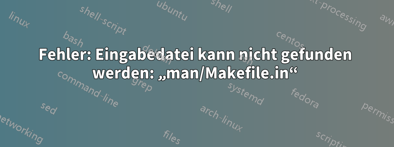 Fehler: Eingabedatei kann nicht gefunden werden: „man/Makefile.in“