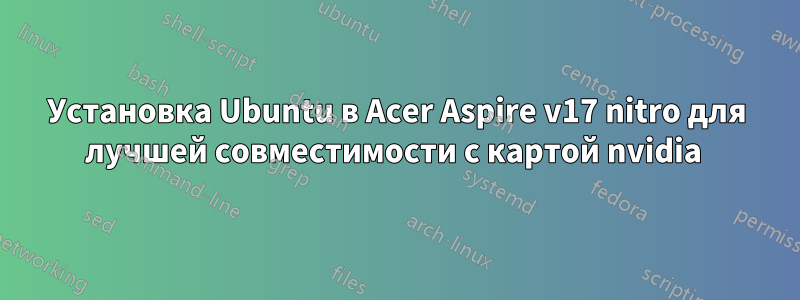 Установка Ubuntu в Acer Aspire v17 nitro для лучшей совместимости с картой nvidia 