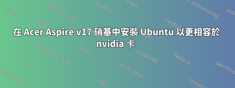 在 Acer Aspire v17 硝基中安裝 Ubuntu 以更相容於 nvidia 卡 