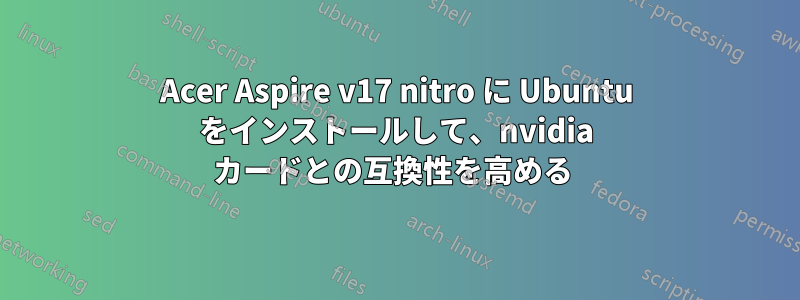 Acer Aspire v17 nitro に Ubuntu をインストールして、nvidia カードとの互換性を高める 