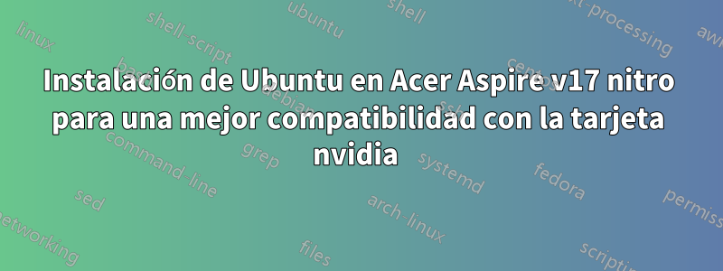 Instalación de Ubuntu en Acer Aspire v17 nitro para una mejor compatibilidad con la tarjeta nvidia 