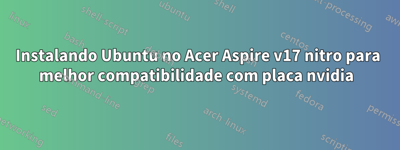 Instalando Ubuntu no Acer Aspire v17 nitro para melhor compatibilidade com placa nvidia 