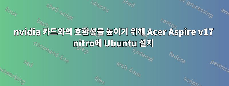 nvidia 카드와의 호환성을 높이기 위해 Acer Aspire v17 nitro에 Ubuntu 설치