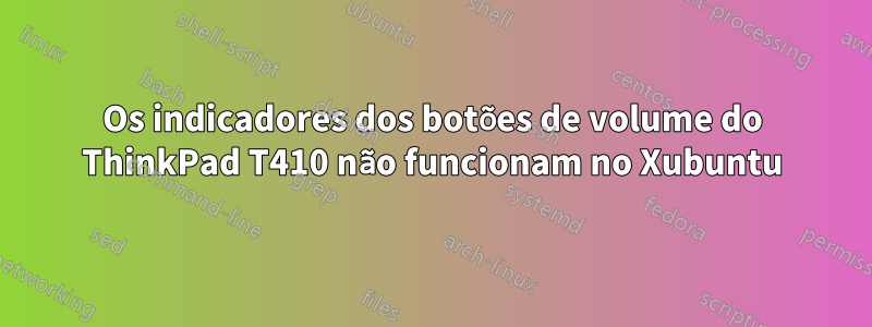 Os indicadores dos botões de volume do ThinkPad T410 não funcionam no Xubuntu