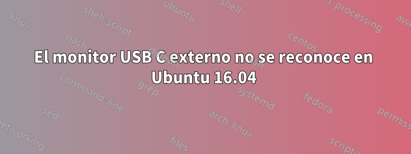 El monitor USB C externo no se reconoce en Ubuntu 16.04