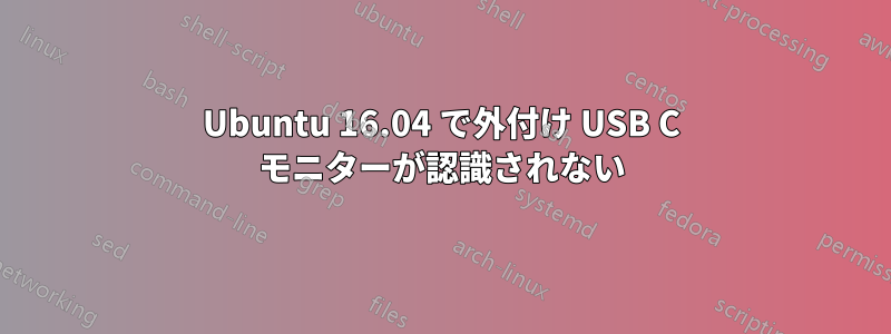 Ubuntu 16.04 で外付け USB C モニターが認識されない