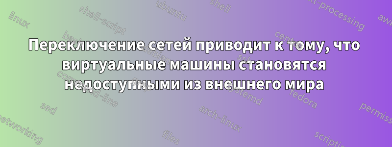 Переключение сетей приводит к тому, что виртуальные машины становятся недоступными из внешнего мира