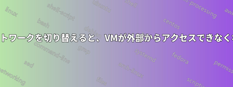 ネットワークを切り替えると、VMが外部からアクセスできなくなる