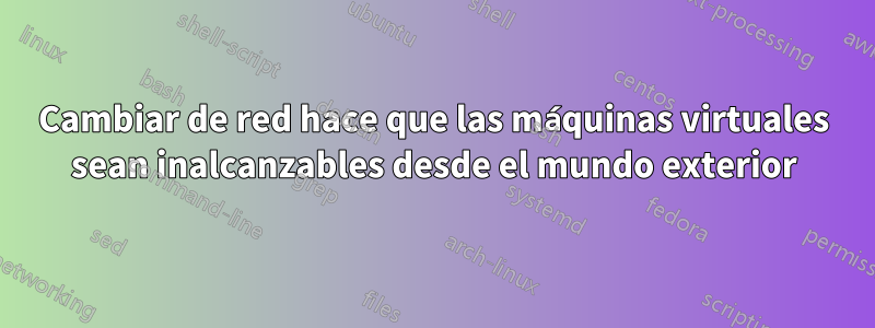 Cambiar de red hace que las máquinas virtuales sean inalcanzables desde el mundo exterior