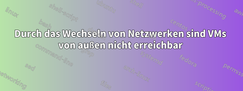 Durch das Wechseln von Netzwerken sind VMs von außen nicht erreichbar