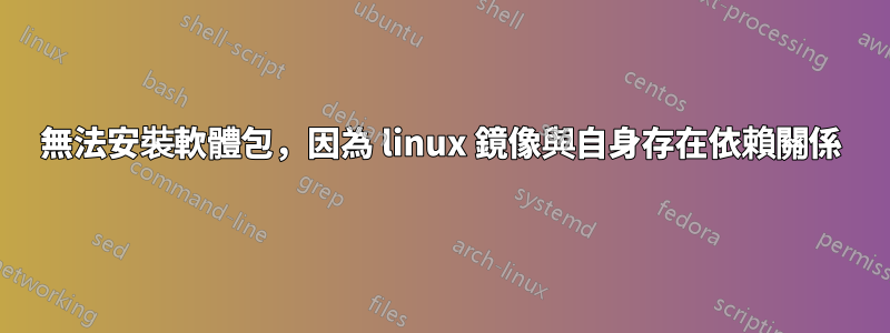 無法安裝軟體包，因為 linux 鏡像與自身存在依賴關係