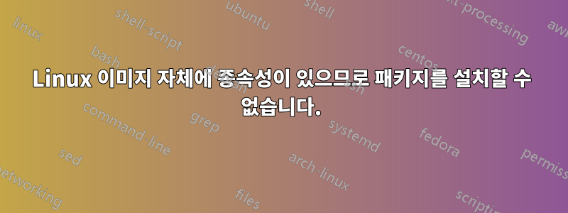 Linux 이미지 자체에 종속성이 있으므로 패키지를 설치할 수 없습니다.