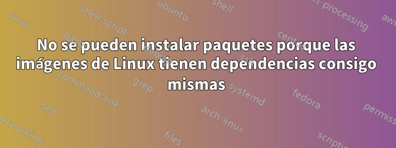 No se pueden instalar paquetes porque las imágenes de Linux tienen dependencias consigo mismas