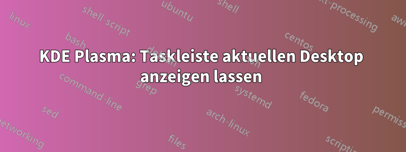 KDE Plasma: Taskleiste aktuellen Desktop anzeigen lassen