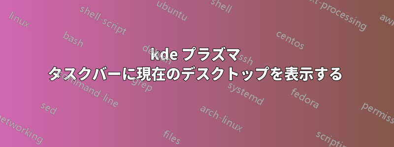 kde プラズマ タスクバーに現在のデスクトップを表示する