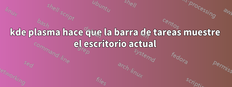 kde plasma hace que la barra de tareas muestre el escritorio actual