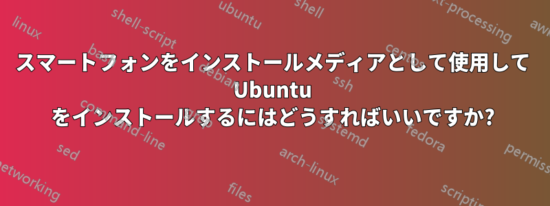 スマートフォンをインストールメディアとして使用して Ubuntu をインストールするにはどうすればいいですか?