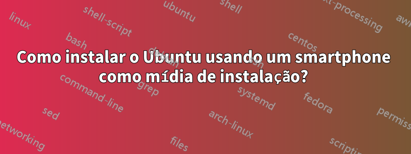 Como instalar o Ubuntu usando um smartphone como mídia de instalação?