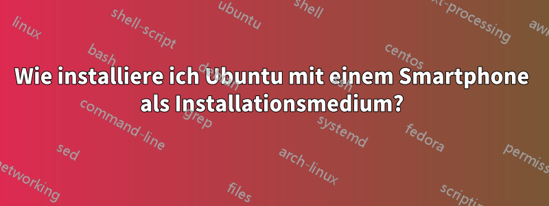 Wie installiere ich Ubuntu mit einem Smartphone als Installationsmedium?