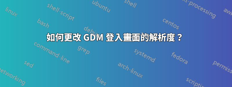 如何更改 GDM 登入畫面的解析度？