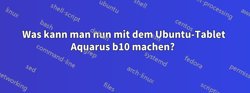 Was kann man nun mit dem Ubuntu-Tablet Aquarus b10 machen? 