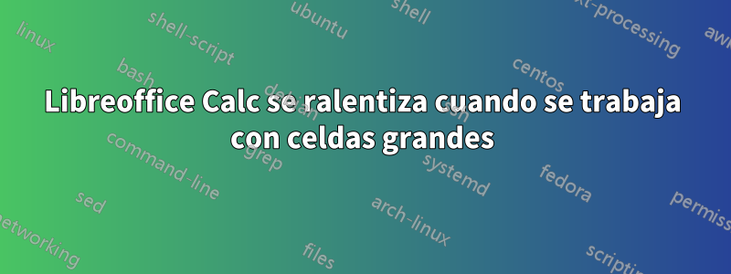 Libreoffice Calc se ralentiza cuando se trabaja con celdas grandes