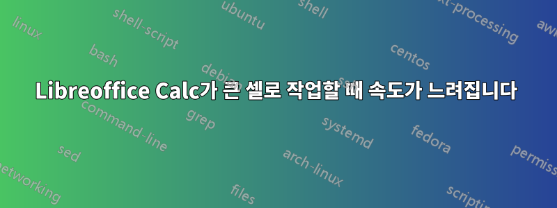 Libreoffice Calc가 큰 셀로 작업할 때 속도가 느려집니다