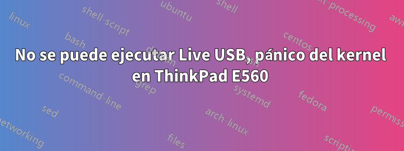 No se puede ejecutar Live USB, pánico del kernel en ThinkPad E560